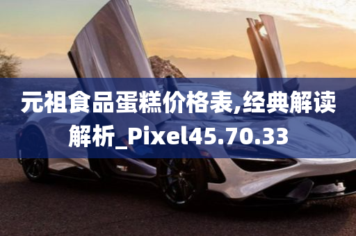 元祖食品蛋糕价格表,经典解读解析_Pixel45.70.33