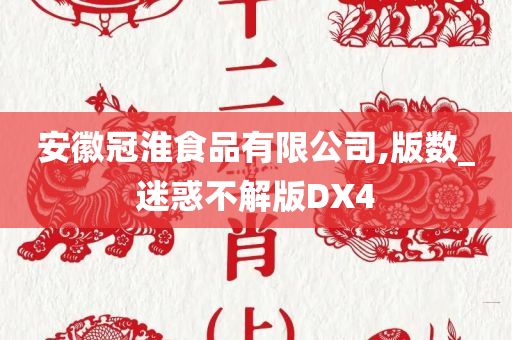 安徽冠淮食品有限公司,版数_迷惑不解版DX4