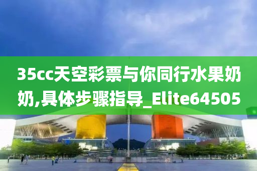 35cc天空彩票与你同行水果奶奶,具体步骤指导_Elite645050