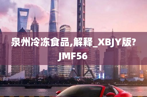 泉州冷冻食品,解释_XBJY版?JMF56