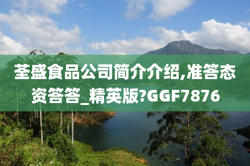 荃盛食品公司简介介绍,准答态资答答_精英版?GGF7876