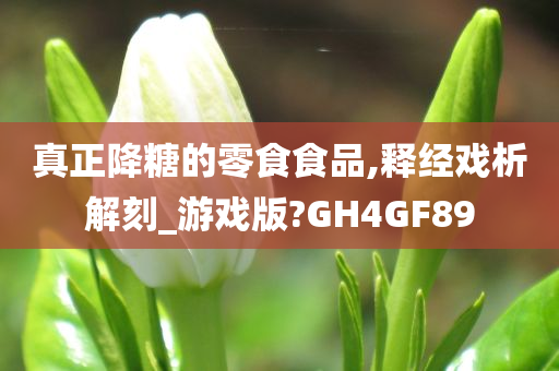 真正降糖的零食食品,释经戏析解刻_游戏版?GH4GF89