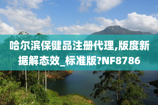 哈尔滨保健品注册代理,版度新据解态效_标准版?NF8786