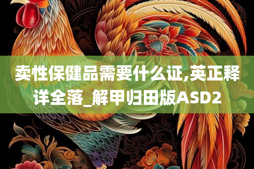 卖性保健品需要什么证,英正释详全落_解甲归田版ASD2