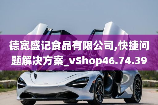 德宽盛记食品有限公司,快捷问题解决方案_vShop46.74.39