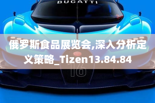 俄罗斯食品展览会,深入分析定义策略_Tizen13.84.84