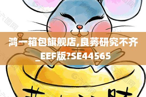 鸿一箱包旗舰店,良莠研究不齐_EEF版?SE44565