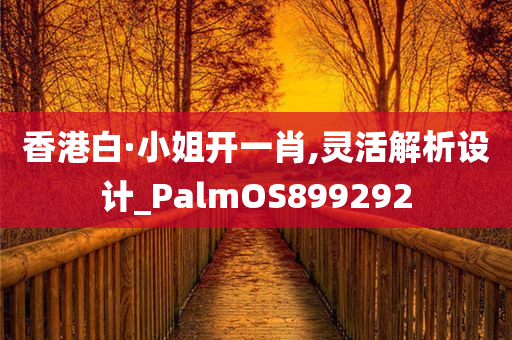 香港白·小姐开一肖,灵活解析设计_PalmOS899292