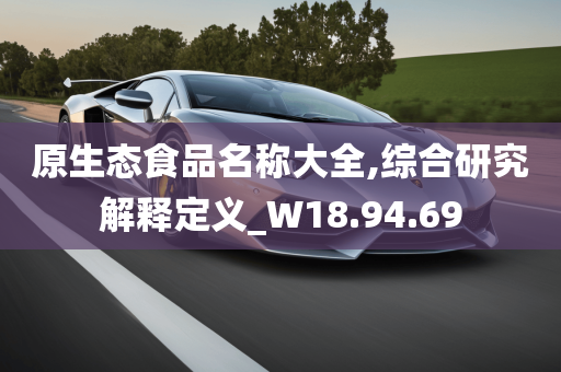 原生态食品名称大全,综合研究解释定义_W18.94.69