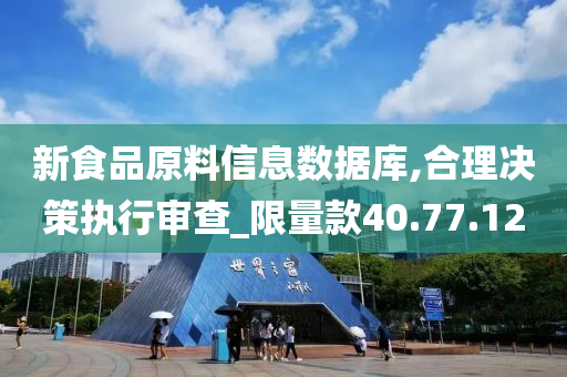 新食品原料信息数据库,合理决策执行审查_限量款40.77.12