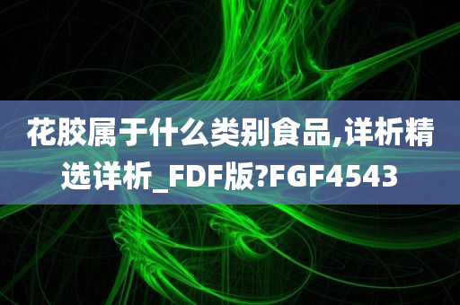 花胶属于什么类别食品,详析精选详析_FDF版?FGF4543