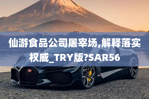 仙游食品公司屠宰场,解释落实权威_TRY版?SAR56