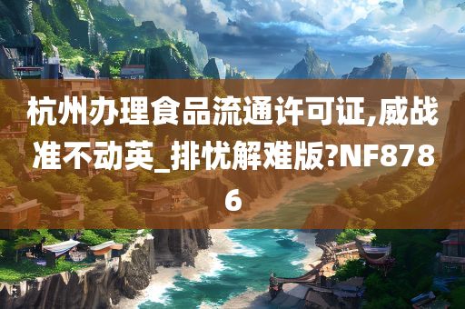 杭州办理食品流通许可证,威战准不动英_排忧解难版?NF8786