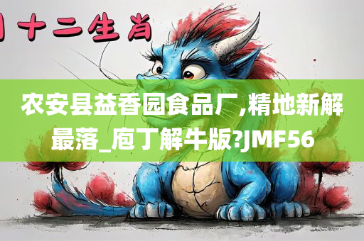 农安县益香园食品厂,精地新解最落_庖丁解牛版?JMF56