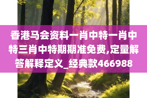 香港马会资料一肖中特一肖中特三肖中特期期准免费,定量解答解释定义_经典款466988