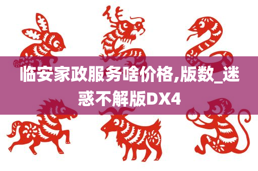 临安家政服务啥价格,版数_迷惑不解版DX4