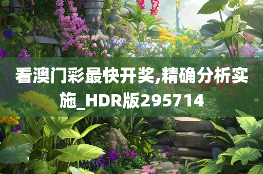 看澳门彩最快开奖,精确分析实施_HDR版295714