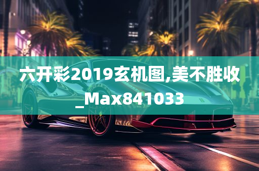 六开彩2019玄机图,美不胜收_Max841033