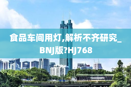 食品车间用灯,解析不齐研究_BNJ版?HJ768