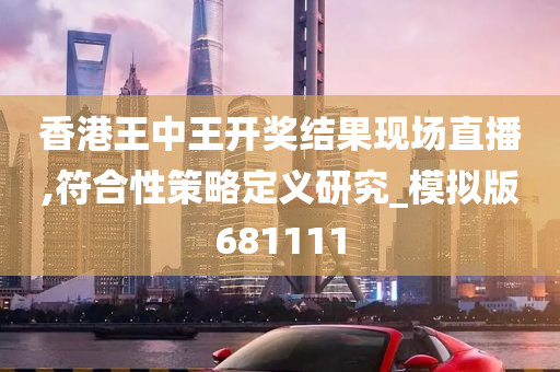 香港王中王开奖结果现场直播,符合性策略定义研究_模拟版681111