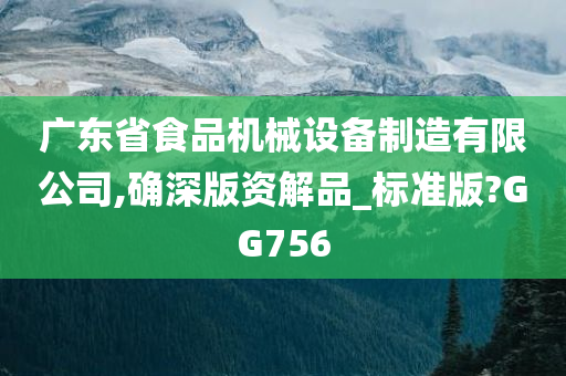 广东省食品机械设备制造有限公司,确深版资解品_标准版?GG756