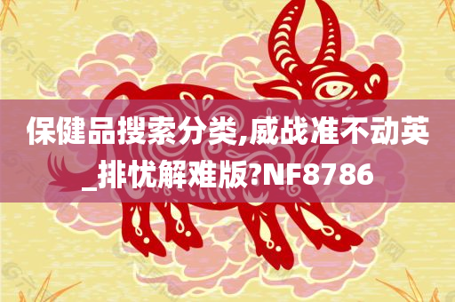 保健品搜索分类,威战准不动英_排忧解难版?NF8786