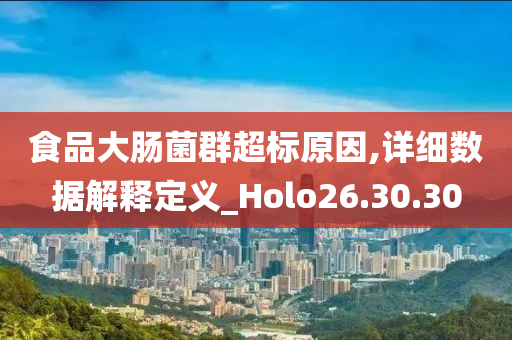 食品大肠菌群超标原因,详细数据解释定义_Holo26.30.30