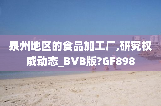 泉州地区的食品加工厂,研究权威动态_BVB版?GF898