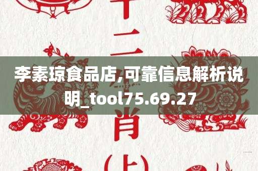 李素琼食品店,可靠信息解析说明_tool75.69.27