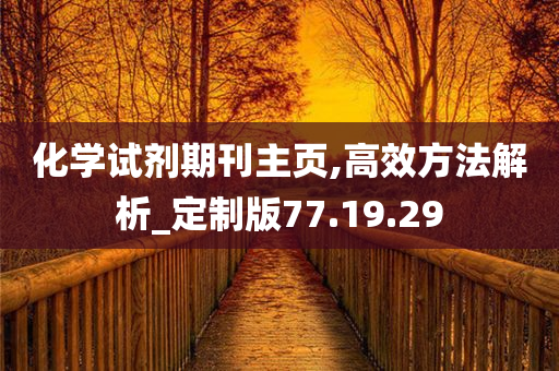 化学试剂期刊主页,高效方法解析_定制版77.19.29