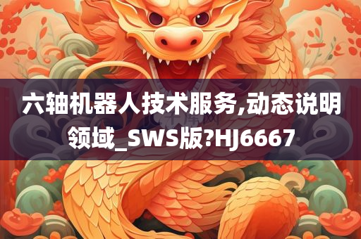 六轴机器人技术服务,动态说明领域_SWS版?HJ6667