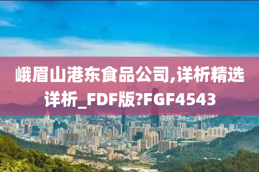 峨眉山港东食品公司,详析精选详析_FDF版?FGF4543