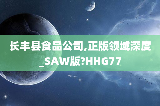 长丰县食品公司,正版领域深度_SAW版?HHG77