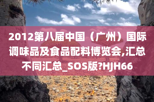 2012第八届中国（广州）国际调味品及食品配料博览会,汇总不同汇总_SOS版?HJH66