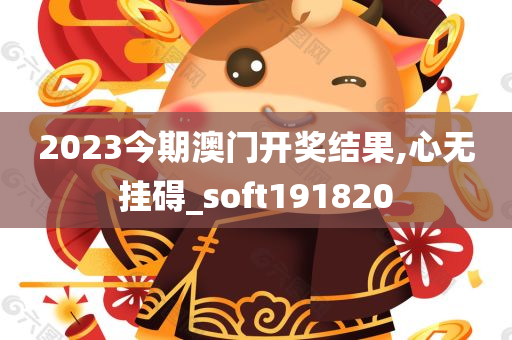 2023今期澳门开奖结果,心无挂碍_soft191820