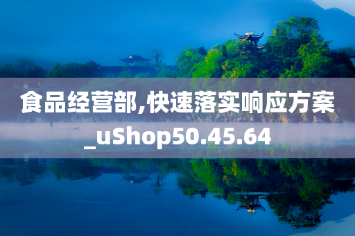 食品经营部,快速落实响应方案_uShop50.45.64