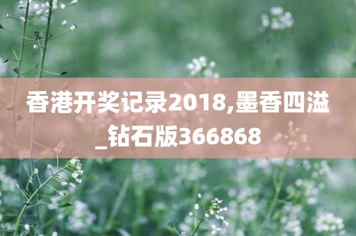 香港开奖记录2018,墨香四溢_钻石版366868