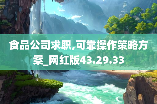 食品公司求职,可靠操作策略方案_网红版43.29.33