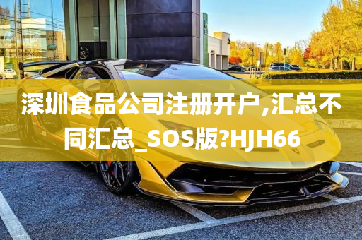 深圳食品公司注册开户,汇总不同汇总_SOS版?HJH66