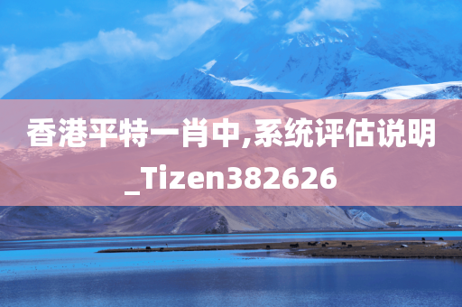 香港平特一肖中,系统评估说明_Tizen382626