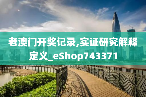 老澳门开奖记录,实证研究解释定义_eShop743371