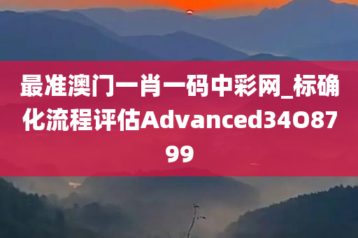 最准澳门一肖一码中彩网_标确化流程评估Advanced34O8799