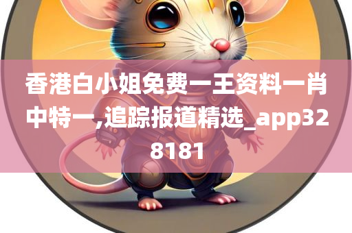 香港白小姐免费一王资料一肖中特一,追踪报道精选_app328181