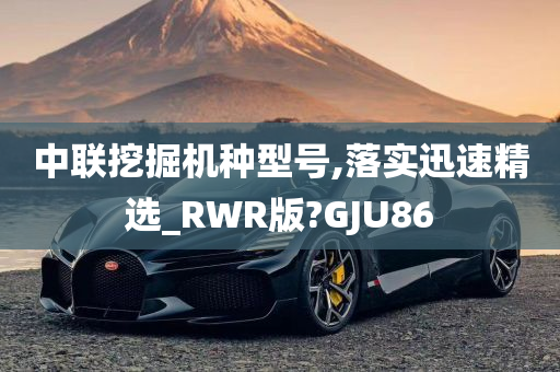 中联挖掘机种型号,落实迅速精选_RWR版?GJU86