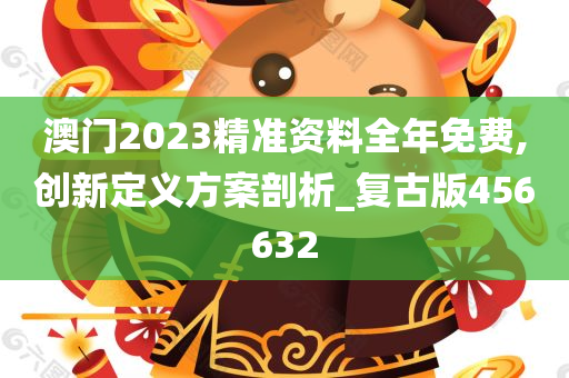 澳门2023精准资料全年免费,创新定义方案剖析_复古版456632