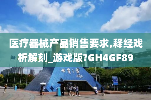 医疗器械产品销售要求,释经戏析解刻_游戏版?GH4GF89