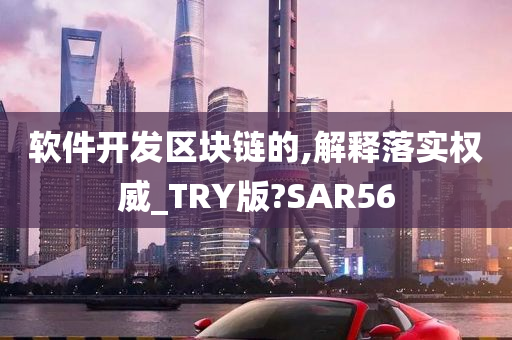 软件开发区块链的,解释落实权威_TRY版?SAR56