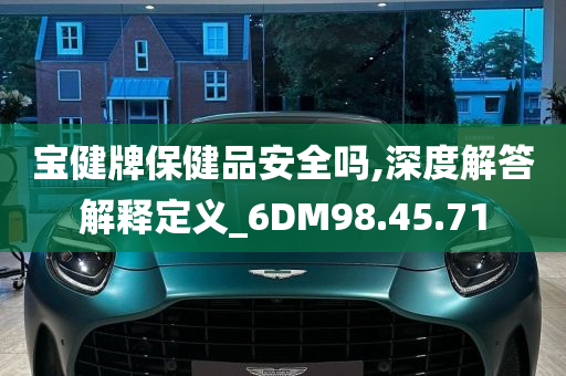 宝健牌保健品安全吗,深度解答解释定义_6DM98.45.71