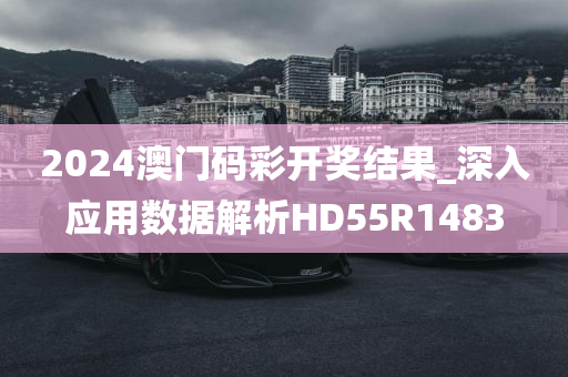 2024澳门码彩开奖结果_深入应用数据解析HD55R1483