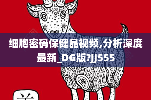 细胞密码保健品视频,分析深度最新_DG版?JJ555